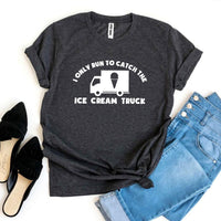 I Only Run To Catch The Ice Cream Truck T-shirt